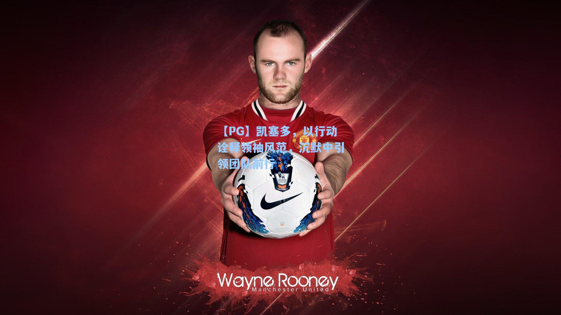 凯塞多，以行动诠释领袖风范，沉默中引领团队前行