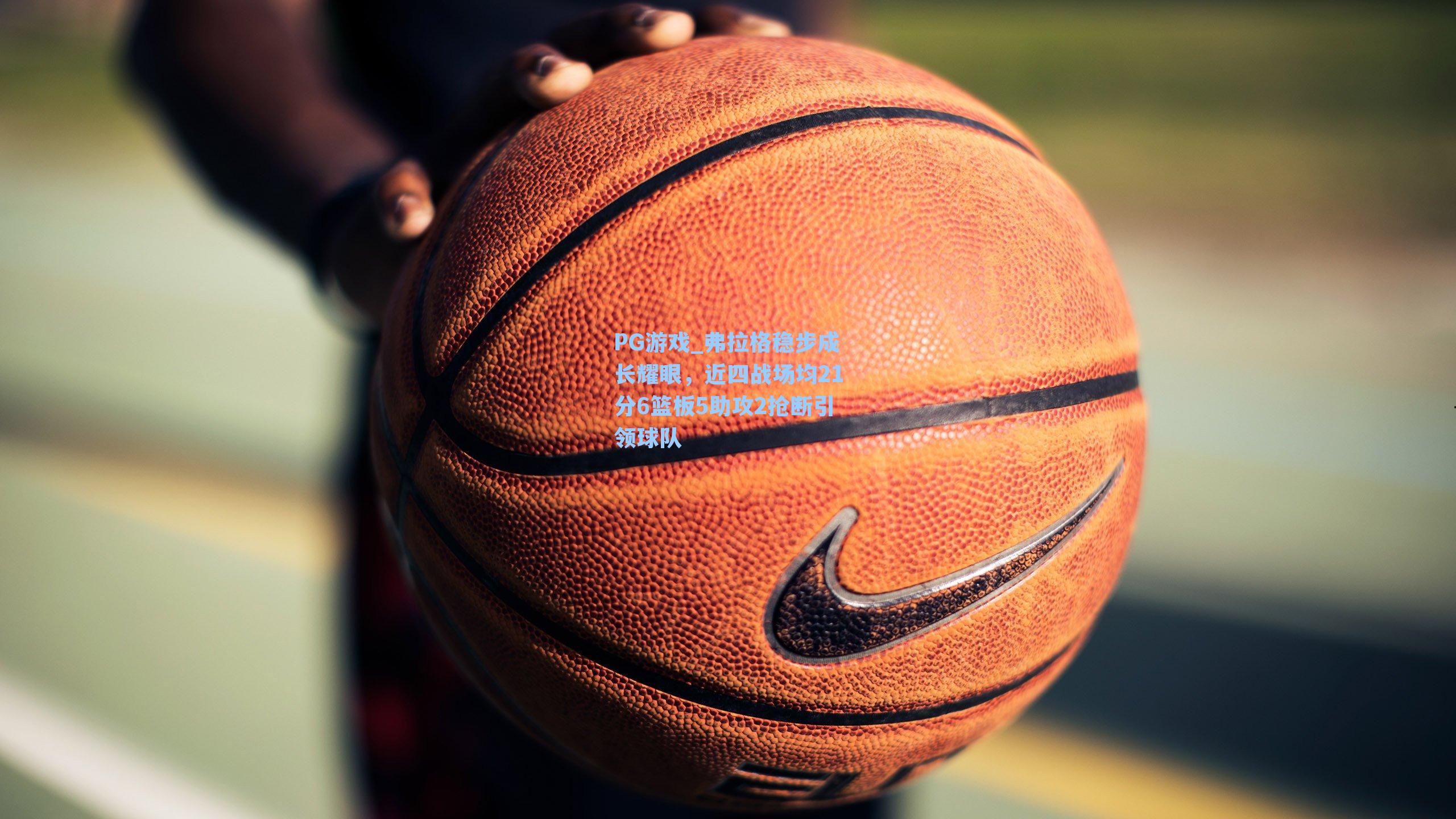 弗拉格稳步成长耀眼，近四战场均21分6篮板5助攻2抢断引领球队