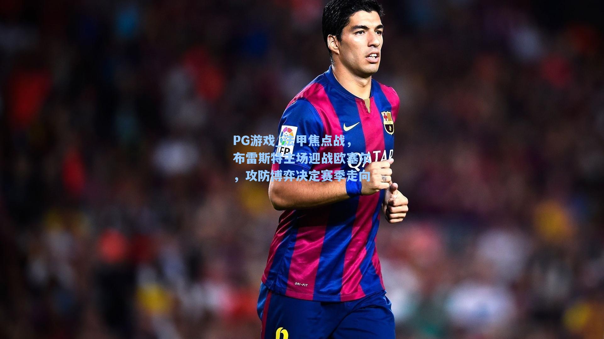 法甲焦点战，布雷斯特主场迎战欧塞尔，攻防博弈决定赛季走向