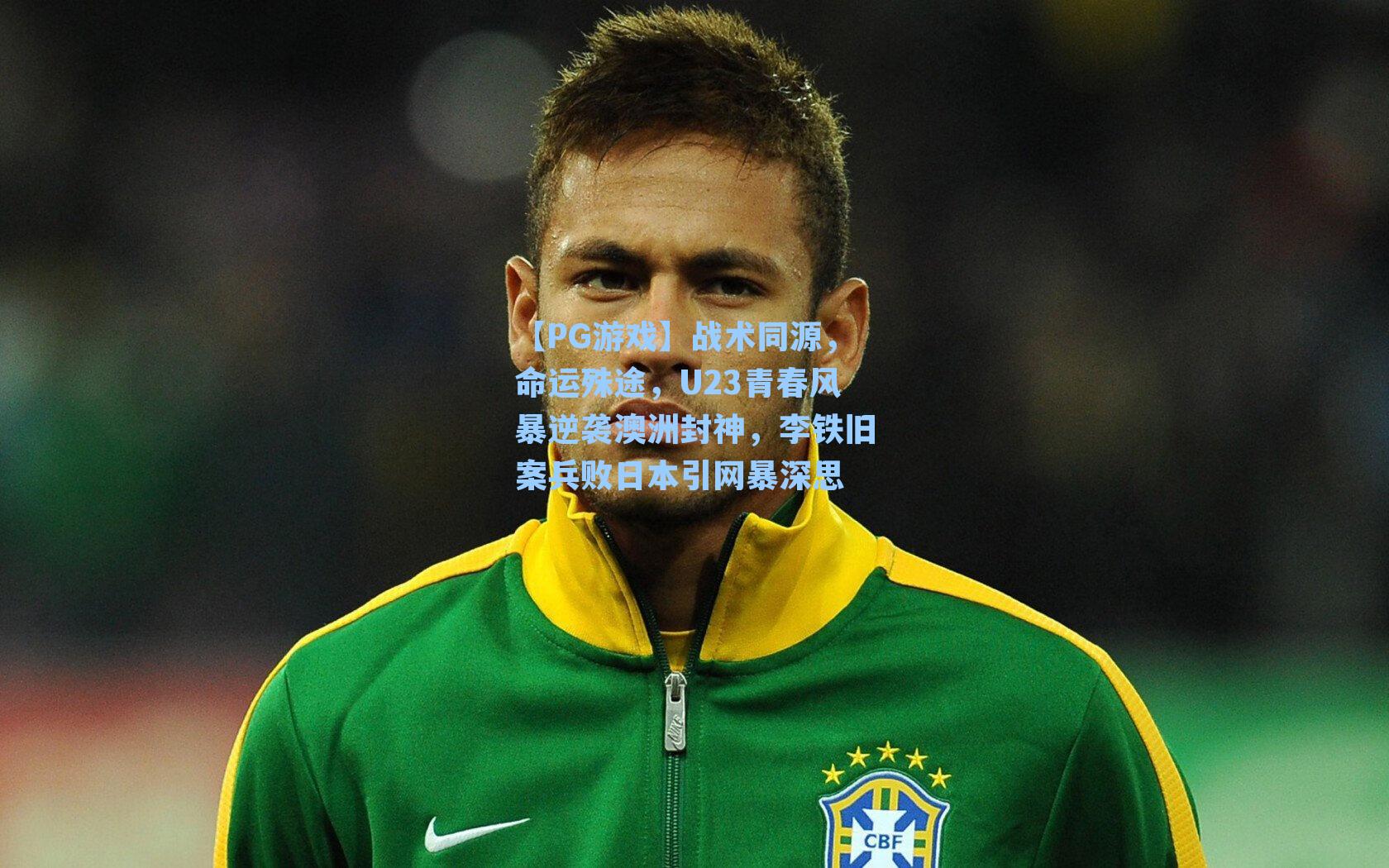 战术同源,命运殊途,U23青春风暴逆袭澳洲封神,李铁旧案兵败日本引网暴深思