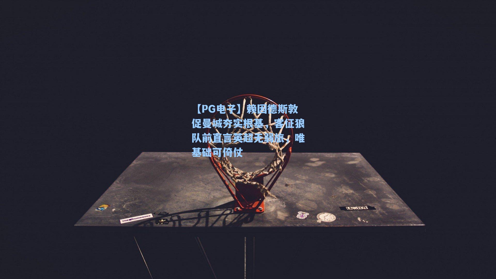 赖因德斯敦促曼城夯实根基,客征狼队前直言英超无弱旅,唯基础可倚仗