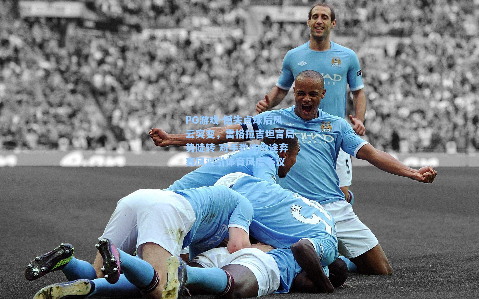 憾失点球后风云突变,雷格拉吉坦言局势陡转 对手教练中途弃赛风波引体育风度争议