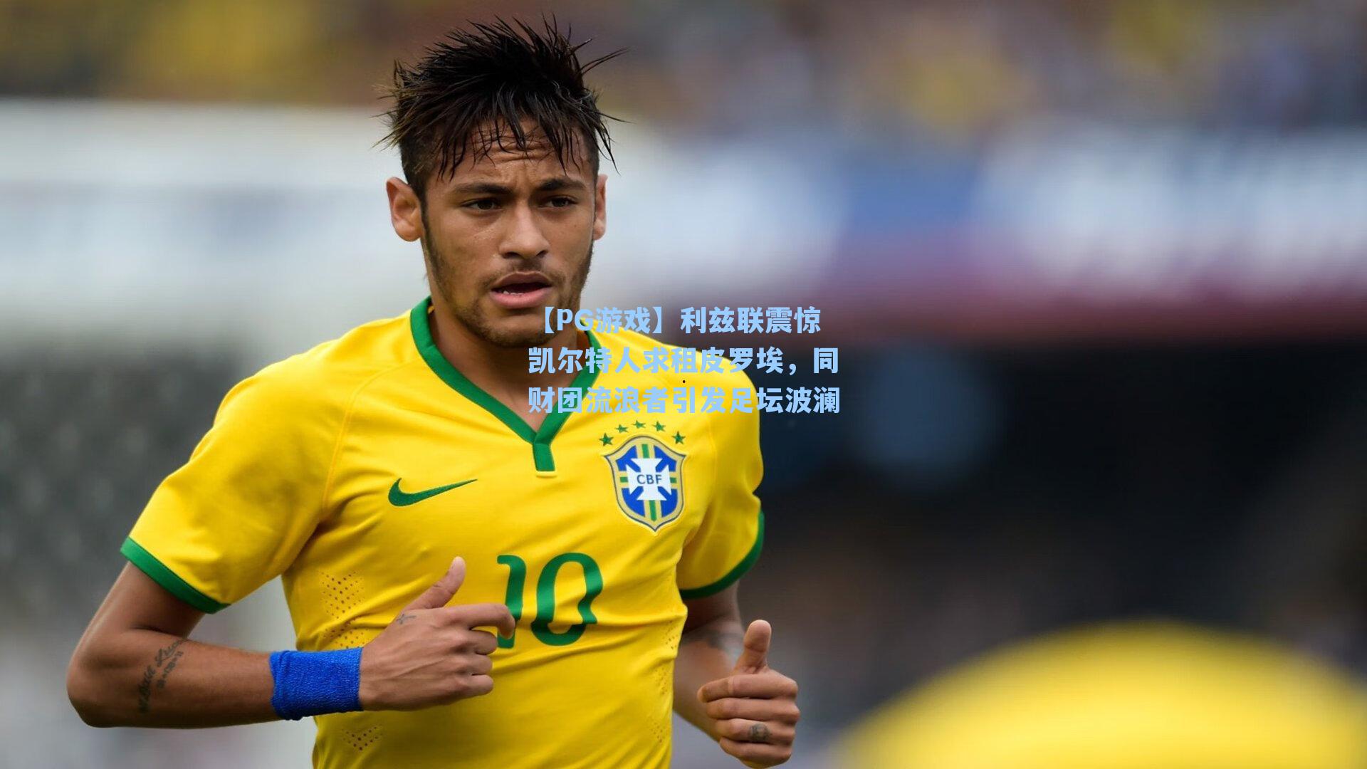 利兹联震惊凯尔特人求租皮罗埃，同财团流浪者引发足坛波澜