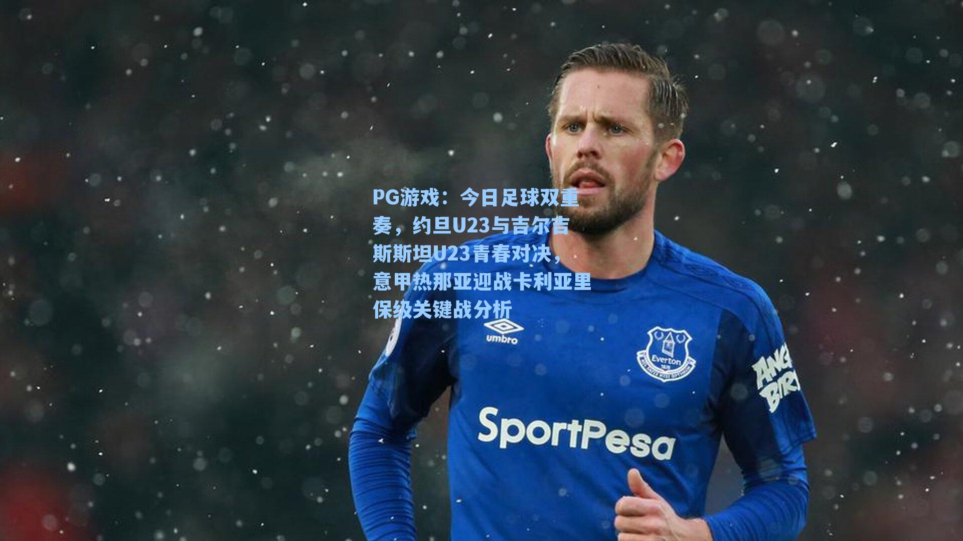 今日足球双重奏，约旦U23与吉尔吉斯斯坦U23青春对决，意甲热那亚迎战卡利亚里保级关键战分析