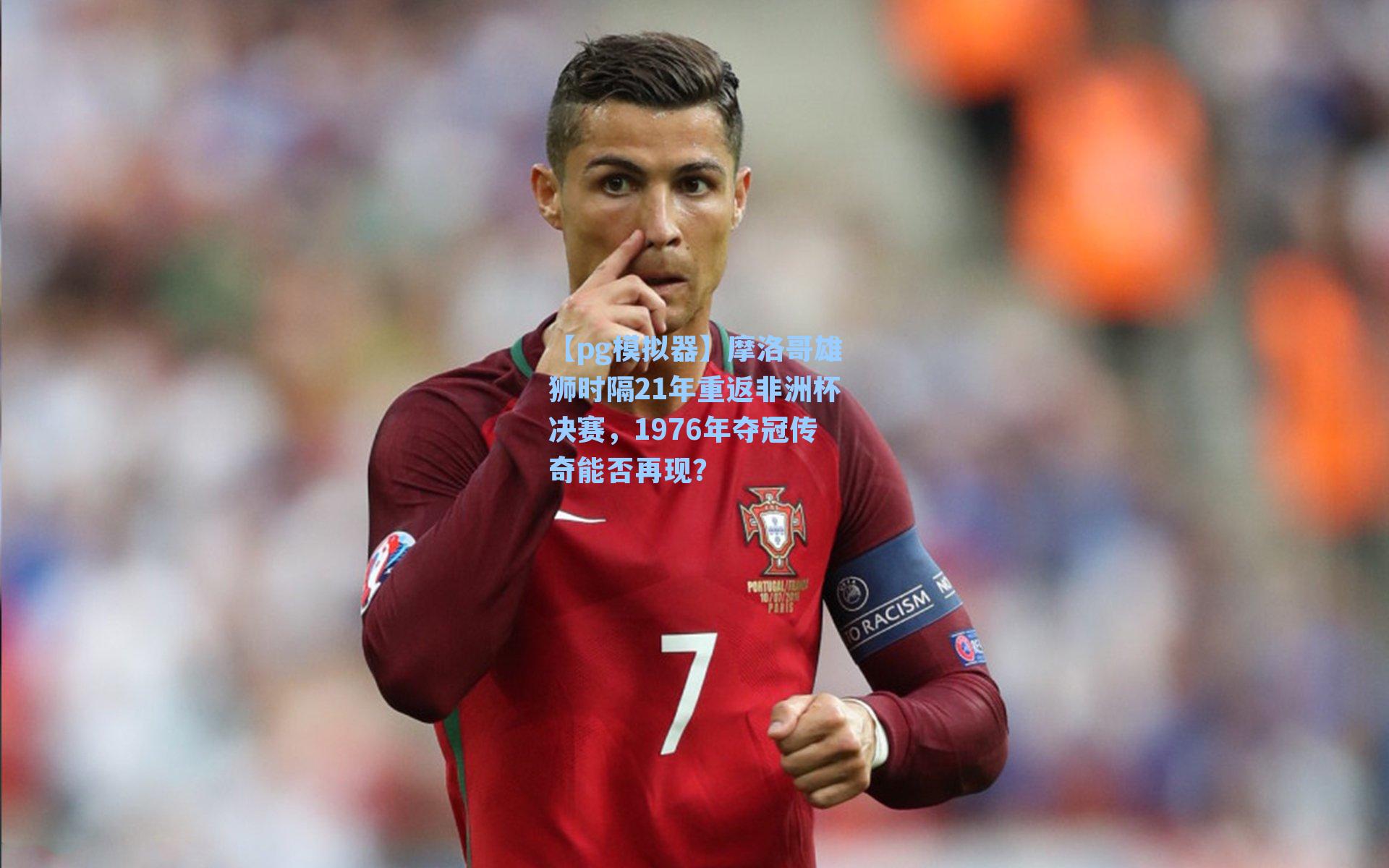 摩洛哥雄狮时隔21年重返非洲杯决赛,1976年夺冠传奇能否再现?