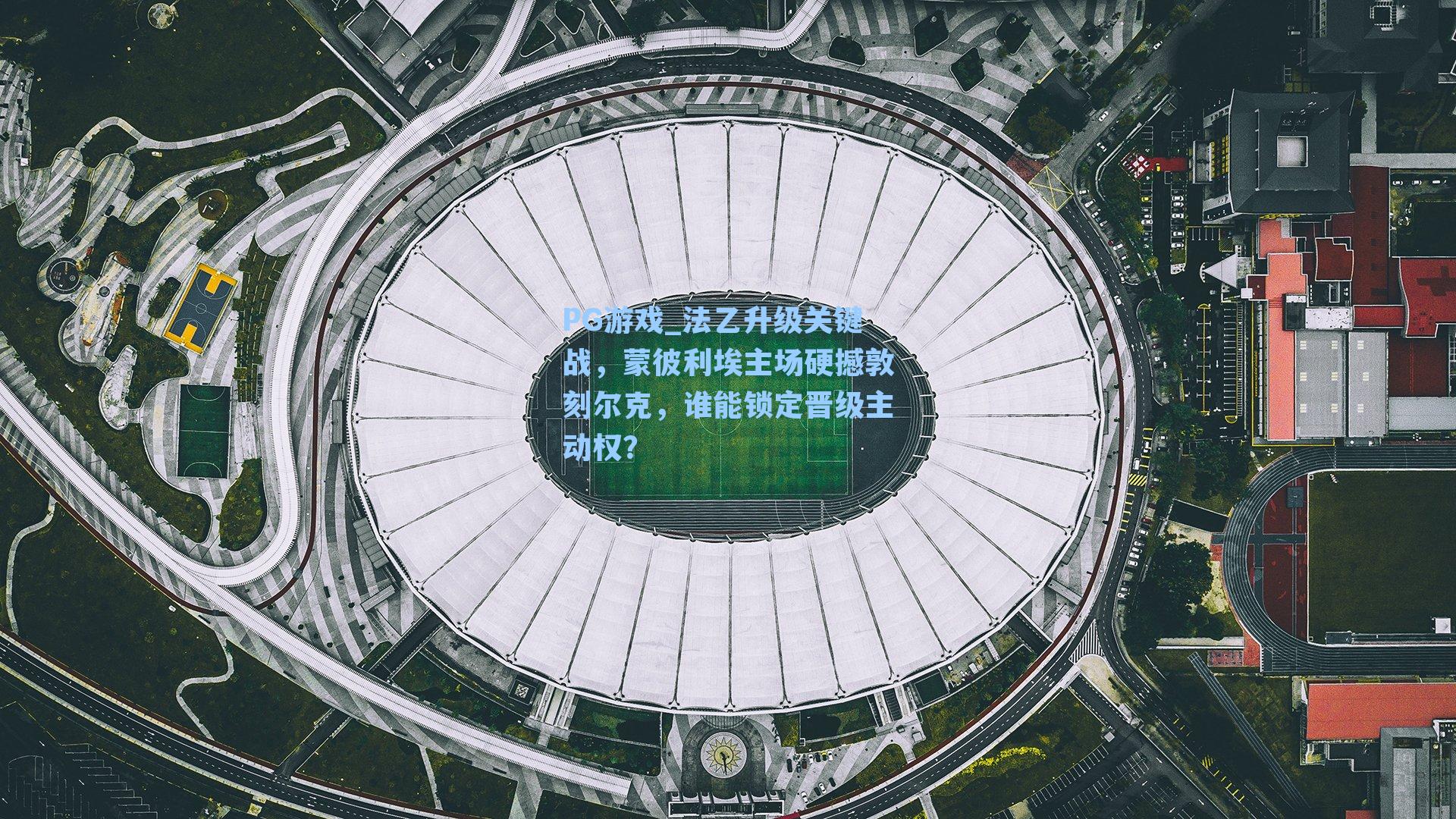 法乙升级关键战,蒙彼利埃主场硬撼敦刻尔克,谁能锁定晋级主动权?